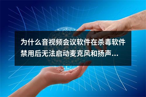 为什么音视频会议软件在杀毒软件禁用后无法启动麦克风和扬声器设备?