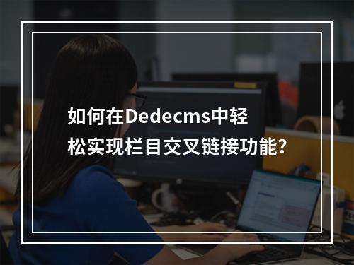 如何在Dedecms中轻松实现栏目交叉链接功能?