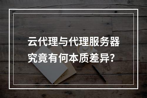 云代理与代理服务器究竟有何本质差异?