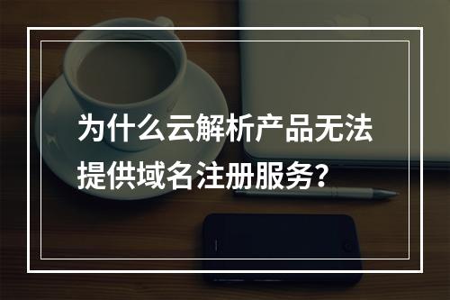 为什么云解析产品无法提供域名注册服务?