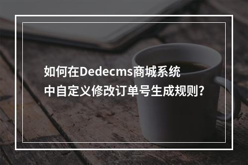 如何在Dedecms商城系统中自定义修改订单号生成规则?