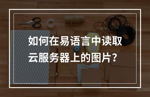 如何在易语言中读取云服务器上的图片?