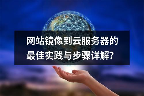 网站镜像到云服务器的最佳实践与步骤详解?