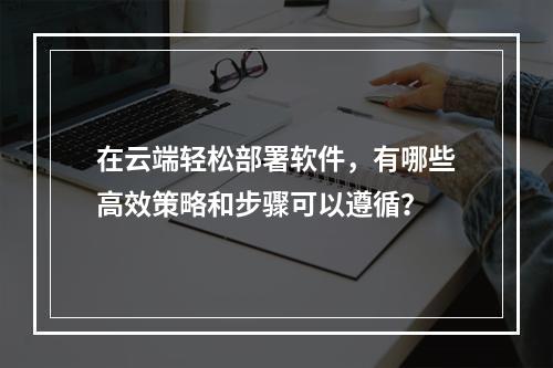在云端轻松部署软件,有哪些高效策略和步骤可以遵循?