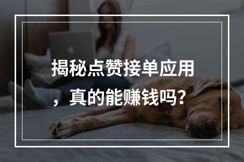 揭秘点赞接单应用,真的能赚钱吗?