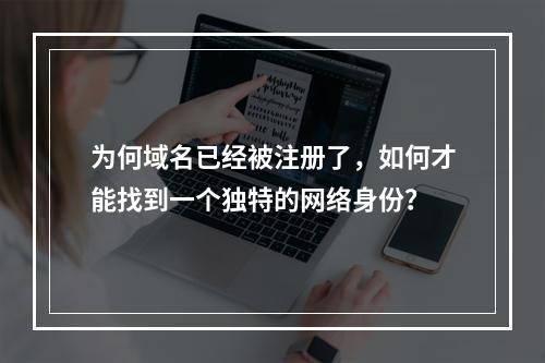 为何域名已经被注册了,如何才能找到一个独特的网络身份?