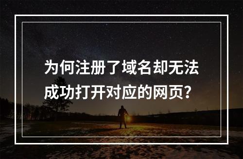 为何注册了域名却无法成功打开对应的网页?