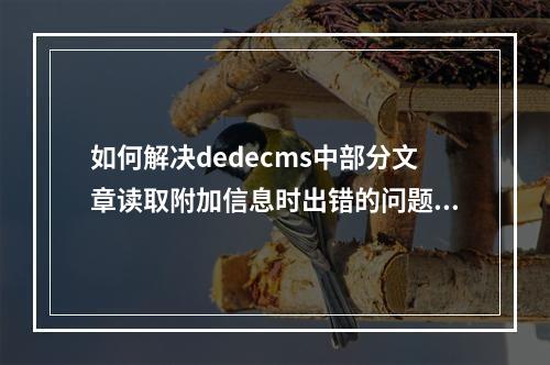 如何解决dedecms中部分文章读取附加信息时出错的问题?