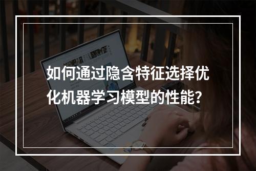 如何通过隐含特征选择优化机器学习模型的性能?