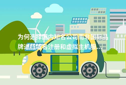 为何选择国内知名公司而非国际品牌进行域名注册和虚拟主机服务?