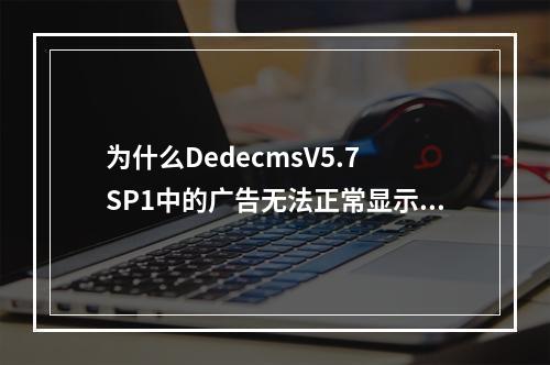 为什么DedecmsV5.7 SP1中的广告无法正常显示?