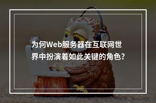 为何Web服务器在互联网世界中扮演着如此关键的角色?