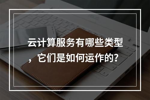 云计算服务有哪些类型,它们是如何运作的?