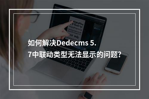 如何解决Dedecms 5.7中联动类型无法显示的问题?
