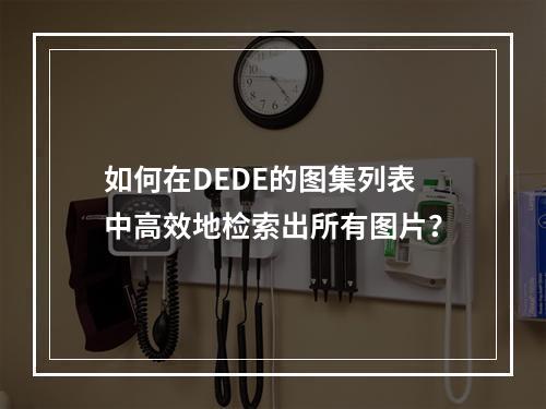 如何在DEDE的图集列表中高效地检索出所有图片?