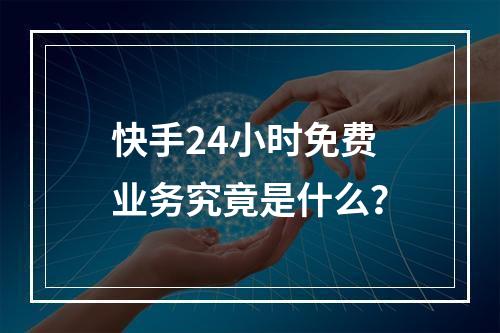 快手24小时免费业务究竟是什么?