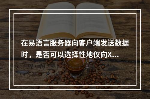 在易语言服务器向客户端发送数据时,是否可以选择性地仅向X号码发送短信而不向A号码发送?