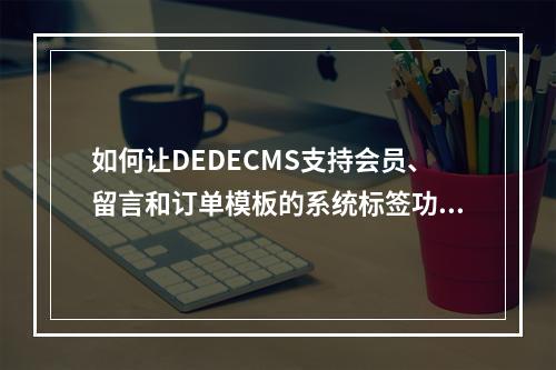 如何让DEDECMS支持会员、留言和订单模板的系统标签功能?