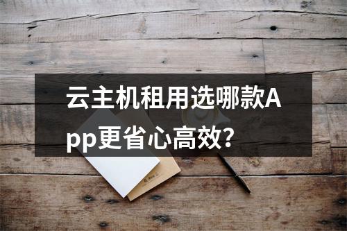 云主机租用选哪款App更省心高效？