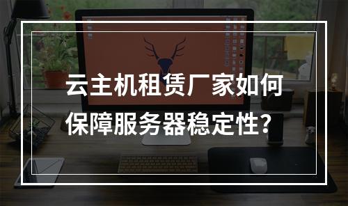 云主机租赁厂家如何保障服务器稳定性？