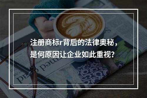 注册商标r背后的法律奥秘,是何原因让企业如此重视?