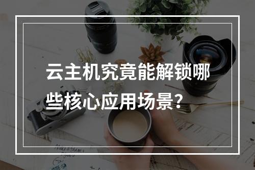 云主机究竟能解锁哪些核心应用场景？