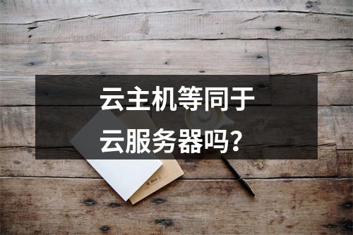 云主机等同于云服务器吗？