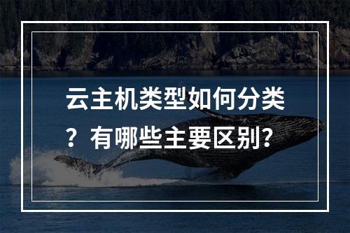 云主机类型如何分类？有哪些主要区别？