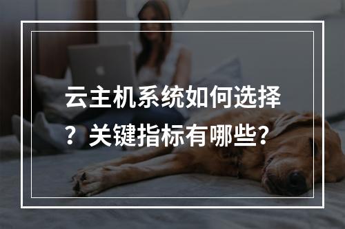云主机系统如何选择？关键指标有哪些？