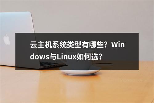 云主机系统类型有哪些？Windows与Linux如何选？