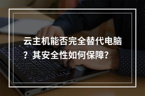 云主机能否完全替代电脑？其安全性如何保障？