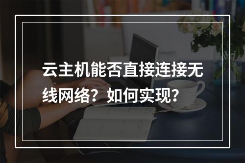 云主机能否直接连接无线网络？如何实现？