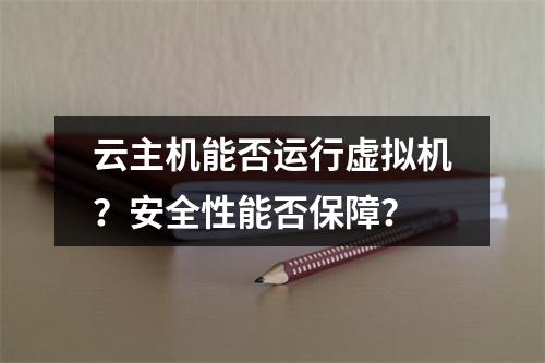 云主机能否运行虚拟机？安全性能否保障？