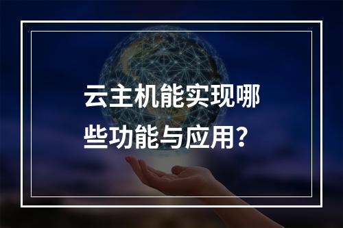 云主机能实现哪些功能与应用？