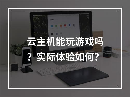 云主机能玩游戏吗？实际体验如何？