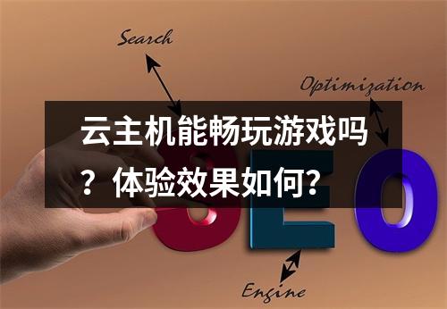 云主机能畅玩游戏吗？体验效果如何？