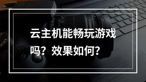 云主机能畅玩游戏吗？效果如何？
