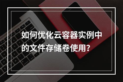 如何优化云容器实例中的文件存储卷使用?