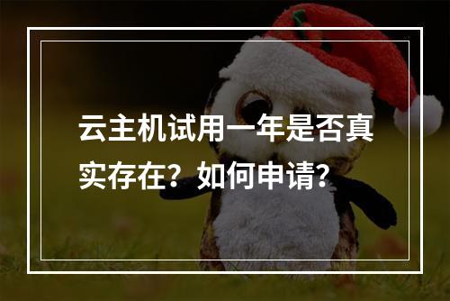 云主机试用一年是否真实存在？如何申请？