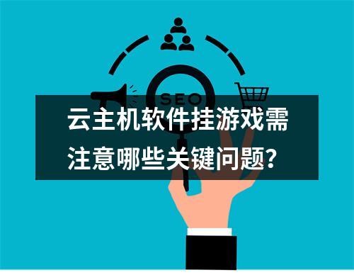 云主机软件挂游戏需注意哪些关键问题？