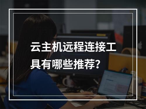 云主机远程连接工具有哪些推荐？