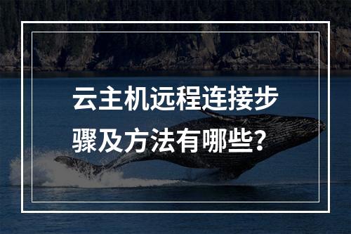 云主机远程连接步骤及方法有哪些？