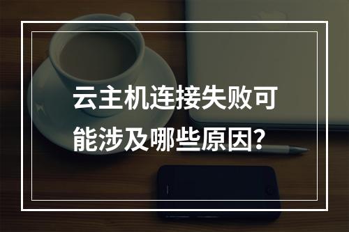 云主机连接失败可能涉及哪些原因？