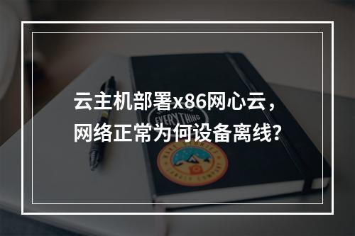 云主机部署x86网心云，网络正常为何设备离线？