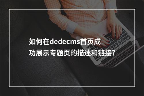 如何在dedecms首页成功展示专题页的描述和链接?