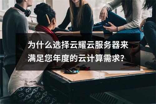 为什么选择云耀云服务器来满足您年度的云计算需求?