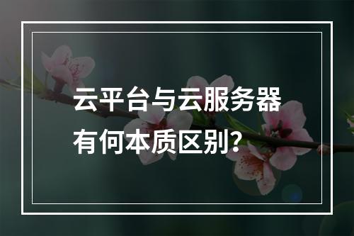 云平台与云服务器有何本质区别？