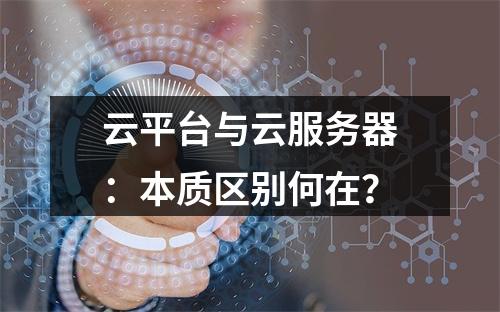 云平台与云服务器：本质区别何在？