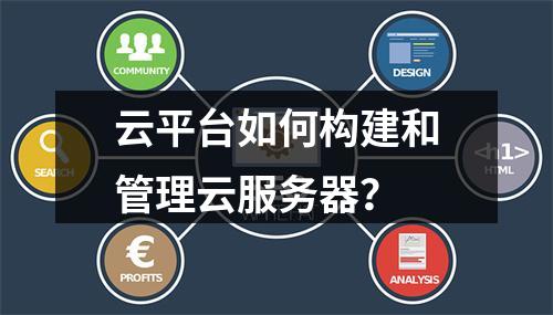 云平台如何构建和管理云服务器？