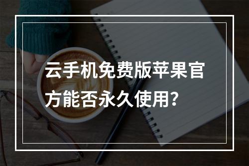 云手机免费版苹果官方能否永久使用？
